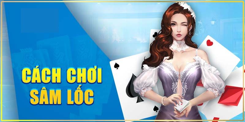 Cách chơi sâm lốc đơn giản siêu cho tân thủ