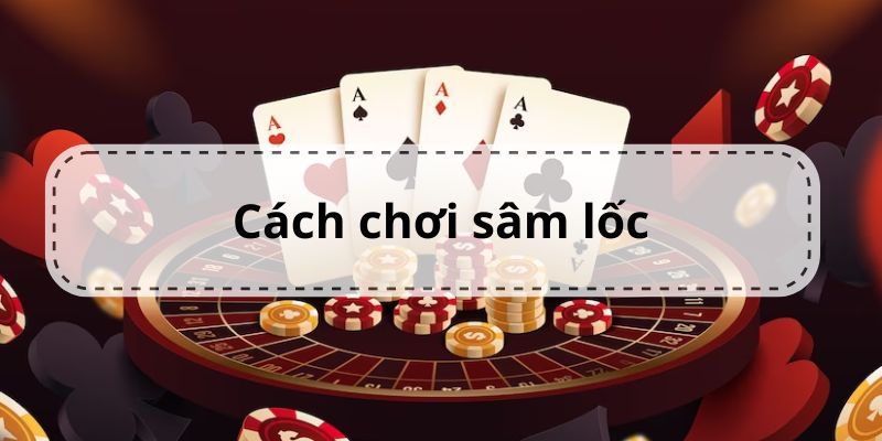 Hướng Dẫn Cách Chơi Sâm Lốc Loto188 Chi Tiết Đơn Giản Nhất