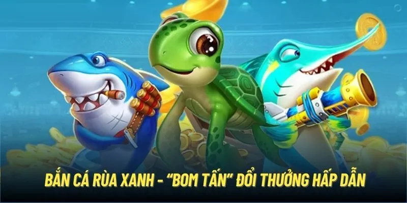 Bắn Cá Rùa Xanh - Tựa Game Đỏ Đen Đẳng Cấp Cho Mọi Cược Thủ