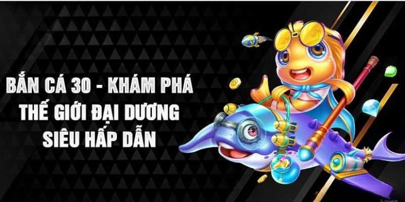 Bắn Cá 30 - Siêu Phẩm Đổi Thưởng Số 1 Tại Nhà Cái Loto188