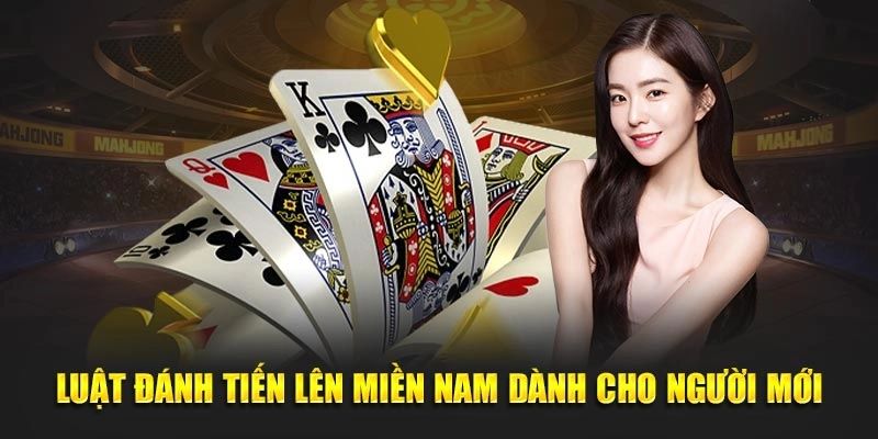 Luật chơi tiến lên miền Nam chi tiết nhất