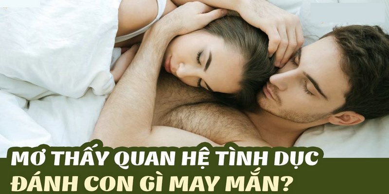 Chiêm bao đang ân ái với người quen thì nên đánh con gì?
