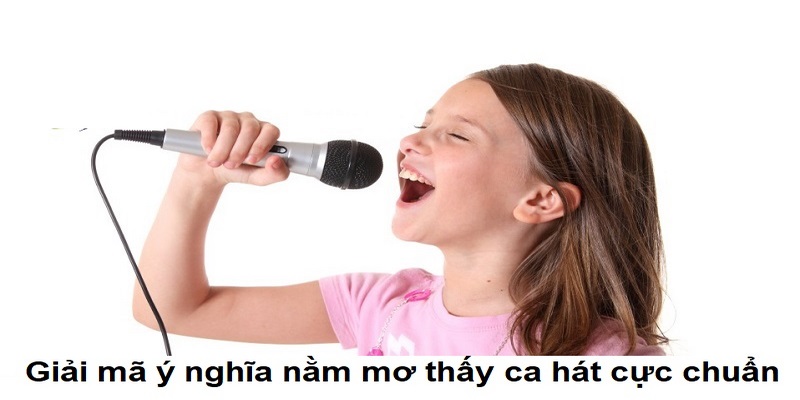 Giải mã ý nghĩa nằm mơ thấy ca hát cực chuẩn