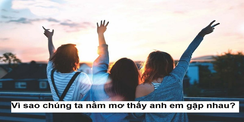 Vì sao chúng ta nằm mơ thấy anh em gặp nhau
