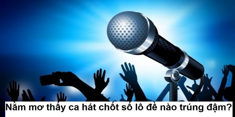Nằm mơ thấy ca hát chốt số lô đề nào trúng đậm