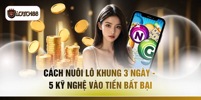 Cách Nuôi Lô Khung 3 Ngày - 5 Kỹ Nghệ Vào Tiền Bất Bại