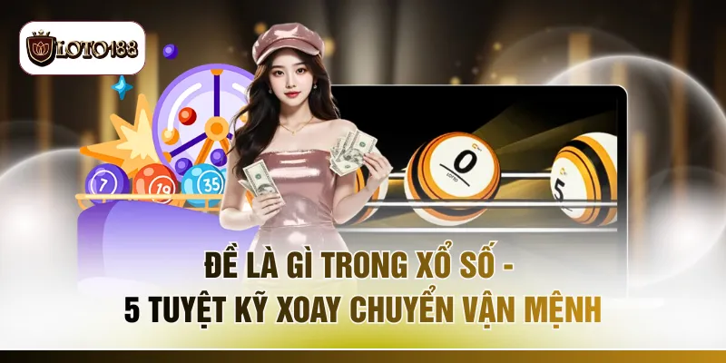 Đề Là Gì Trong Xổ Số - 5 Tuyệt Kỹ Xoay Chuyển Vận Mệnh