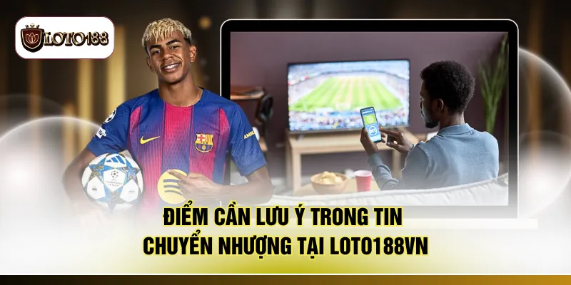 Điểm cần lưu ý trong tin chuyển nhượng tại LOTO188