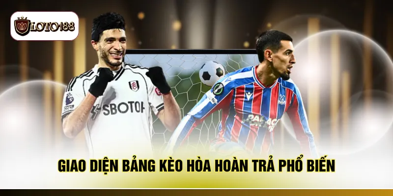 Giao diện bảng kèo hòa hoàn trả phổ biến