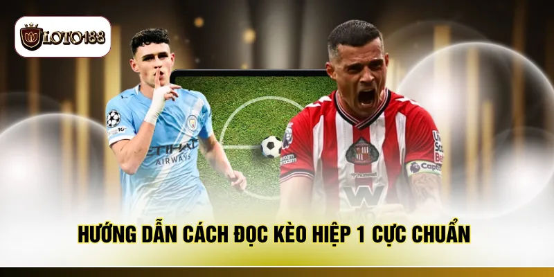 Hướng dẫn cách đọc kèo hiệp 1 cực chuẩn
