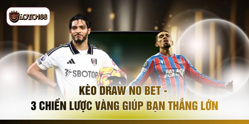 Kèo Draw No Bet - 3 Chiến Lược Vàng Giúp Bạn Thắng Lớn