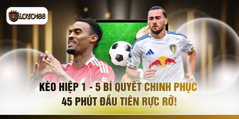 Kèo Hiệp 1 - 5 Bí Quyết Chinh Phục 45 Phút Đầu Tiên Rực Rỡ!