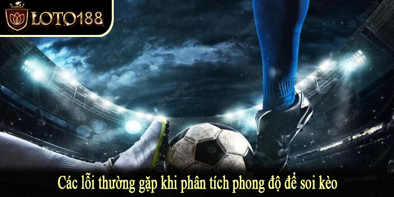 Các lỗi thường gặp khi phân tích phong độ để soi kèo