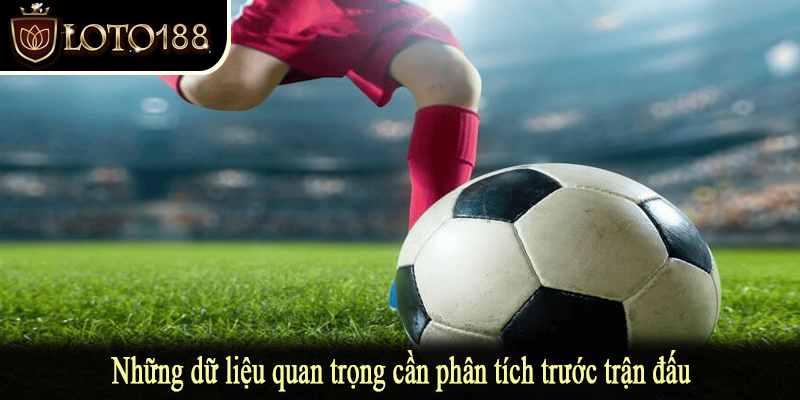 Những dữ liệu quan trọng cần phân tích trước trận đấu