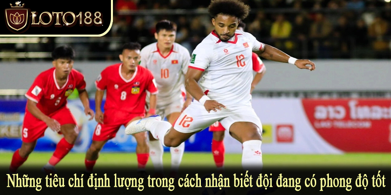 Những tiêu chí định lượng trong cách nhận biết đội đang có phong độ tốt