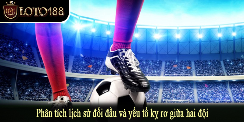 Phân tích lịch sử đối đầu và yếu tố kỵ rơ giữa hai đội