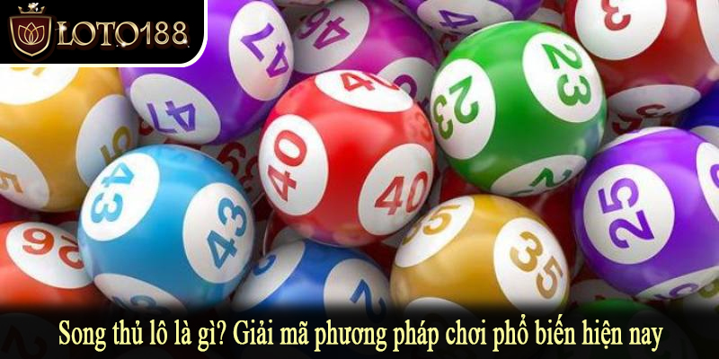 Song thủ lô là gì? Giải mã phương pháp chơi phổ biến hiện nay