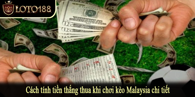Cách tính tiền thắng thua khi chơi kèo Malaysia chi tiết