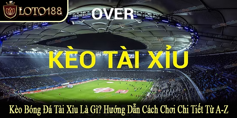kèo bóng đá tài xỉu là gì