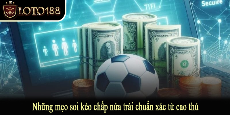 Những mẹo soi kèo chấp nửa trái chuẩn xác từ cao thủ